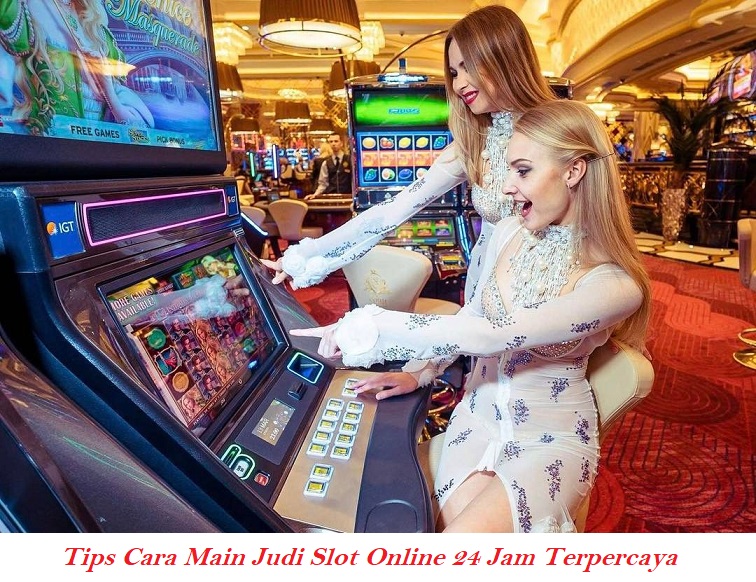 Tips Cara Main Judi Slot Online 24 Jam Terpercaya